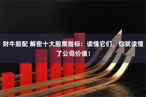 财牛股配 解密十大股票指标：读懂它们，你就读懂了公司价值！