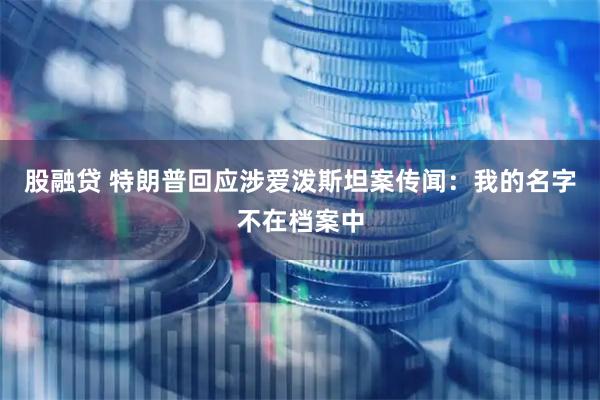 股融贷 特朗普回应涉爱泼斯坦案传闻：我的名字不在档案中