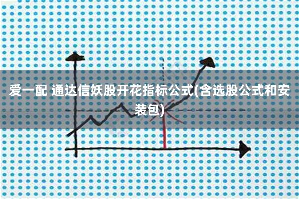 爱一配 通达信妖股开花指标公式(含选股公式和安装包)